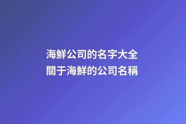 海鮮公司的名字大全 關于海鮮的公司名稱-第1張-公司起名-玄機派